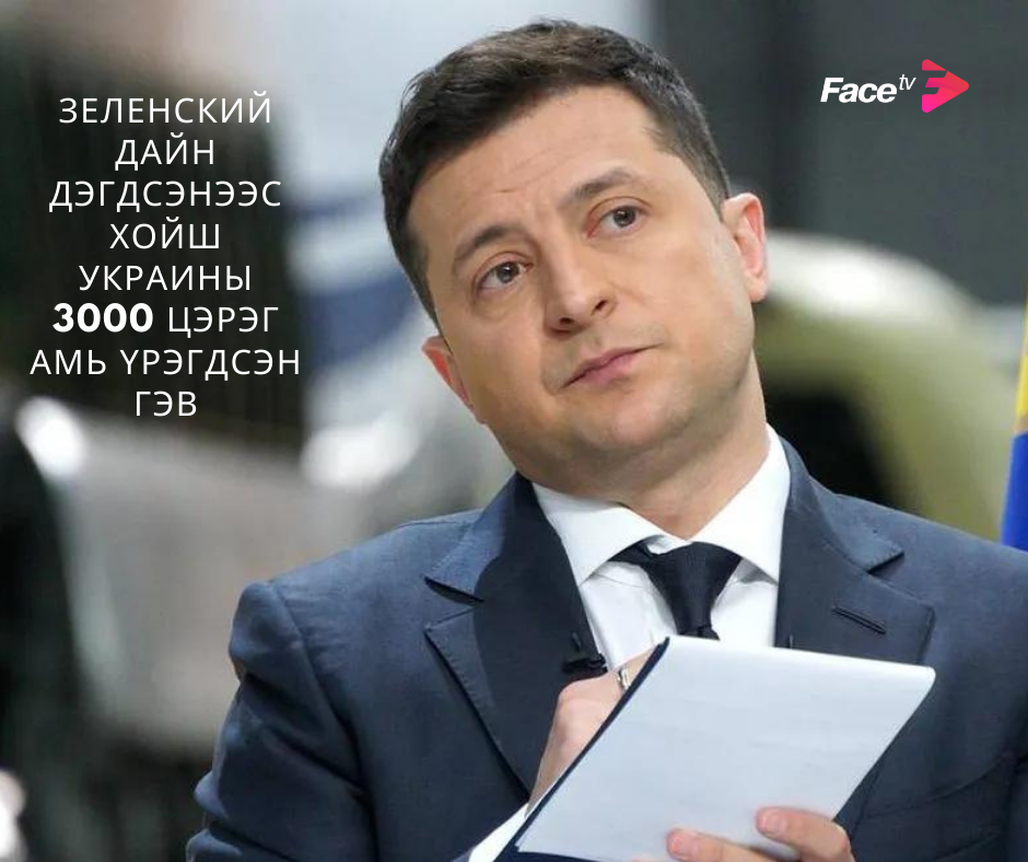 ЗЕЛЕНСКИЙ ДАЙН ДЭГДСЭНЭЭС ХОЙШ УКРАИНЫ 3000 ЦЭРЭГ АМЬ ҮРЭГДСЭН ГЭВ